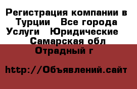 Регистрация компании в Турции - Все города Услуги » Юридические   . Самарская обл.,Отрадный г.